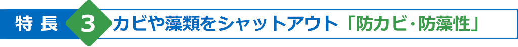 特長3　カビや藻類をシャットアウト「防カビ・防藻性」