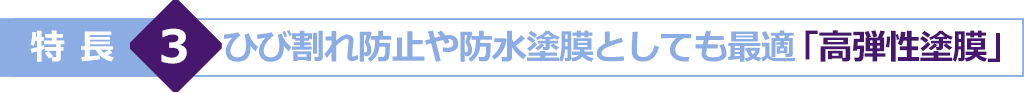 特長3　ひび割れ防止や防水塗膜としても最適「高弾性塗膜」