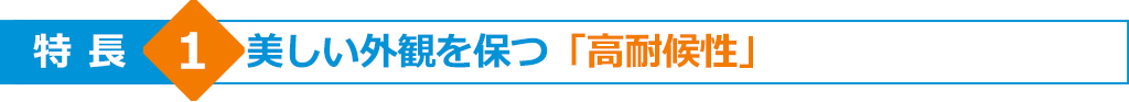 特長1　美しい外観を保つ「高耐候性」