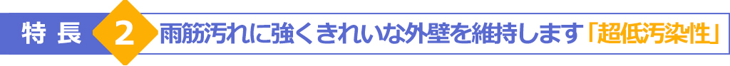 特長2　雨筋汚れに強くきれいな外壁を維持します「超低汚染性」