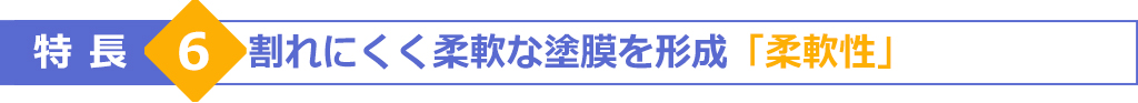 特長6　割れにくく柔軟な塗膜を形成「柔軟性」