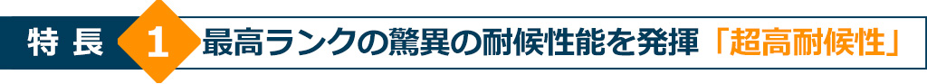 特長1 最高ランクの驚異の耐候性能を発揮「超高耐候性」