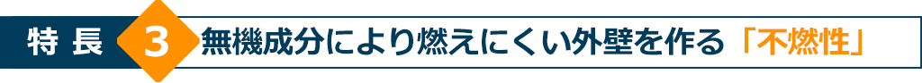 特長3 無機成分により燃えにくい外壁を作る「不燃性」