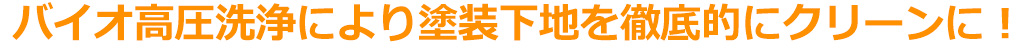 バイオ高圧洗浄により塗装下地を徹底的にクリーンに！