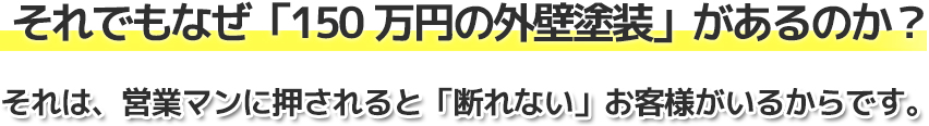 それでもなぜ「150万円の外壁塗装」があるのか？