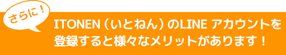 ITONEN（いとねん）のLINEアカウントを登録すると様々なメリットがあります！